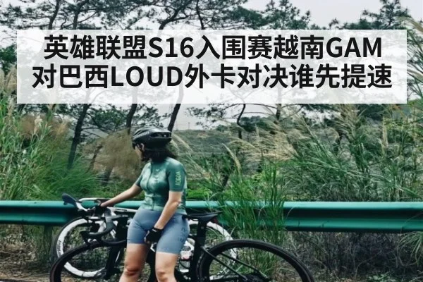 英雄联盟S16入围赛越南GAM对巴西LOUD外卡对决谁先提速