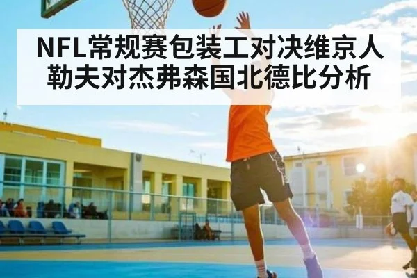 NFL常规赛包装工对决维京人 勒夫对杰弗森国北德比分析