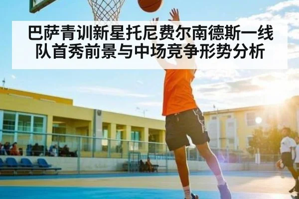 巴萨青训新星托尼费尔南德斯一线队首秀前景与中场竞争形势分析